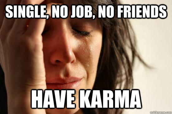 single no job no friends have karma - First World Problems