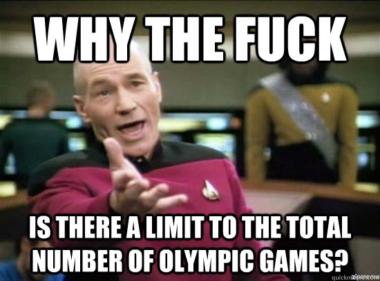 why the fuck is there a limit to the total number of olympic - why the fuck picard