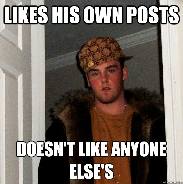 likes his own posts doesnt like anyone elses - Scumbag Steve