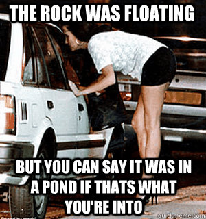 the rock was floating but you can say it was in a pond if th - Karma Whore