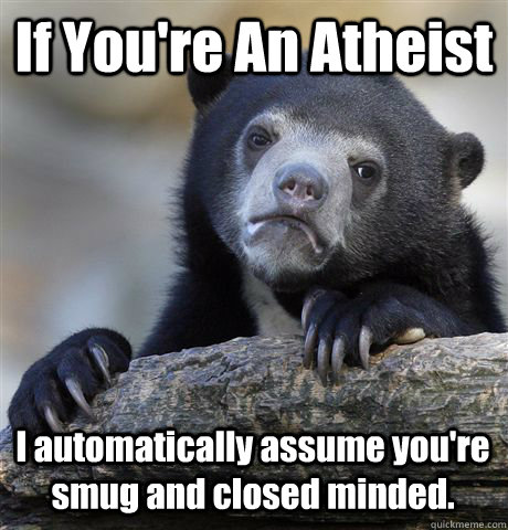 if youre an atheist i automatically assume youre smug and - Confession Bear