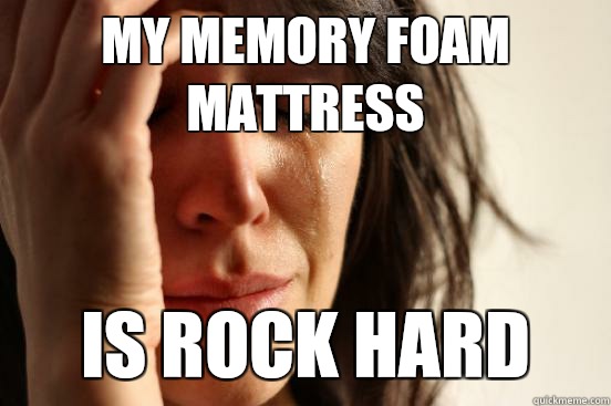 My memory foam mattress Is rock hard - First World Problems