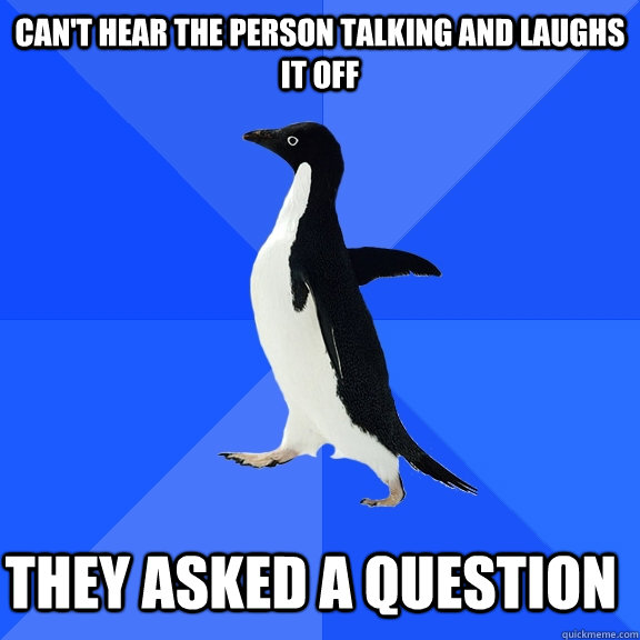 cant hear the person talking and laughs it off they asked a - Socially Awkward Penguin