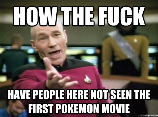 how the fuck have people here not seen the first pokemon mov - Annoyed Picard HD