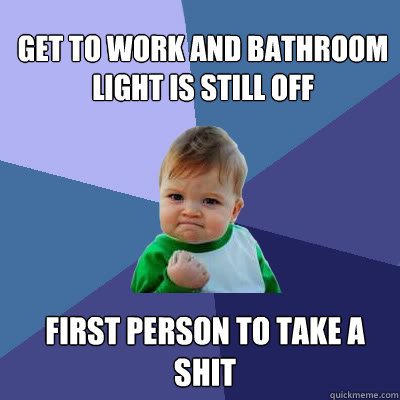 get to work and bathroom light is still off first person to - Success Baby
