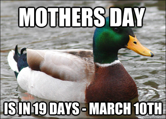 mothers day is in 19 days march 10th - Actual Advice Mallard