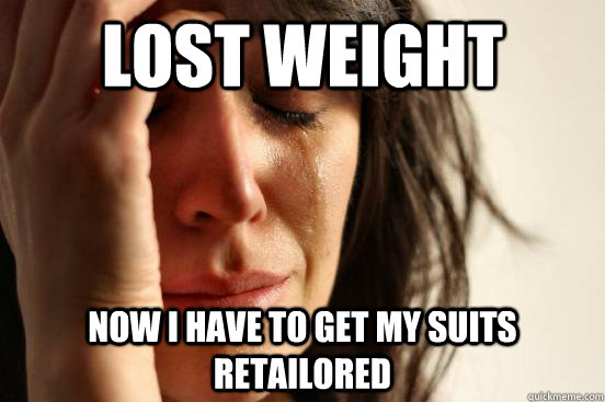 lost weight now i have to get my suits retailored - First World Problems