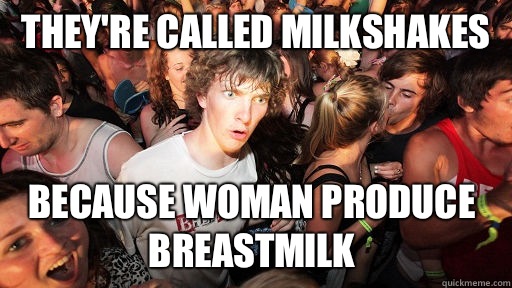 Theyre called milkshakes because woman produce breastmilk - Sudden Clarity Clarence