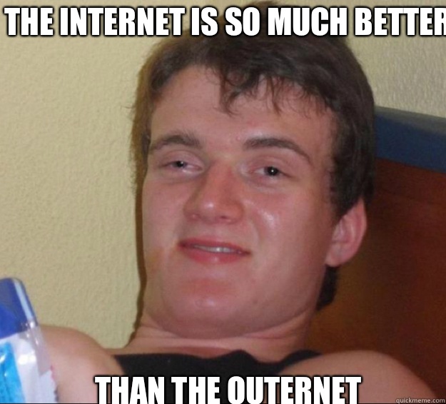 The Internet is so much better Than the outernet - 10guy