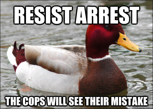 resist arrest the cops will see their mistake - Malicious Advice Mallard