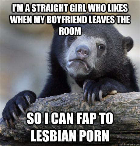 im a straight girl who likes when my boyfriend leaves the r - Confession Bear