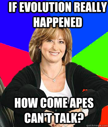 if evolution really happened how come apes cant talk - Sheltering Suburban Mom