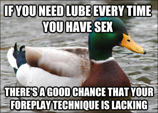 if you need lube every time you have sex theres a good chan - Actual Advice Mallard