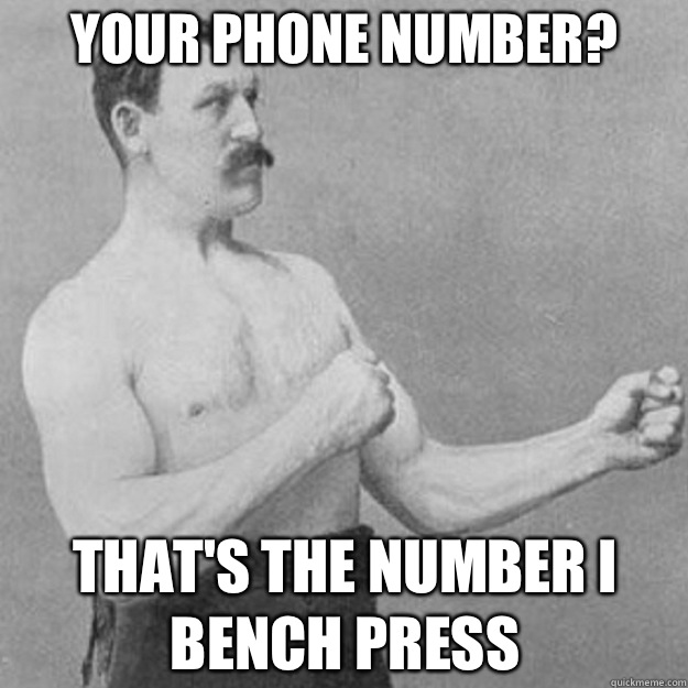 Your phone number THATS THE NUMBER I BENCH PRESS - overly manly man