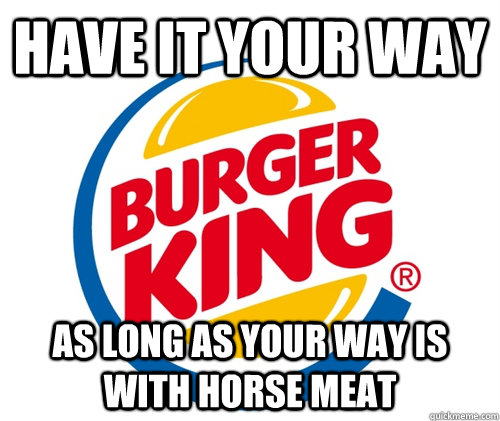 have it your way as long as your way is with horse meat - BurgerKing