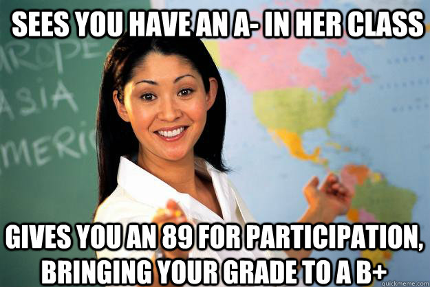 sees you have an a in her class gives you an 89 for partici - Unhelpful High School Teacher