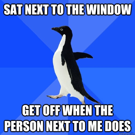 sat next to the window get off when the person next to me do - Socially Awkward Penguin