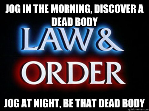 jog in the morning discover a dead body jog at night be th - What Law and Order has taught me about jogging in the park.