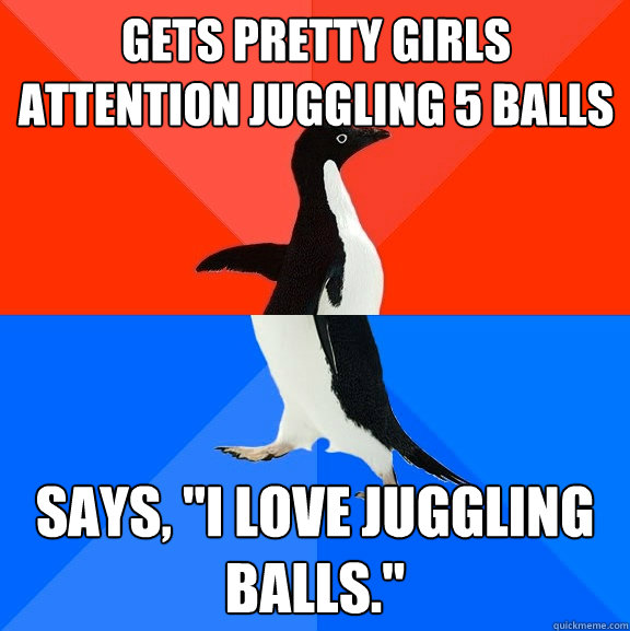 gets pretty girls attention juggling 5 balls says i love j - Socially Awesome Awkward Penguin