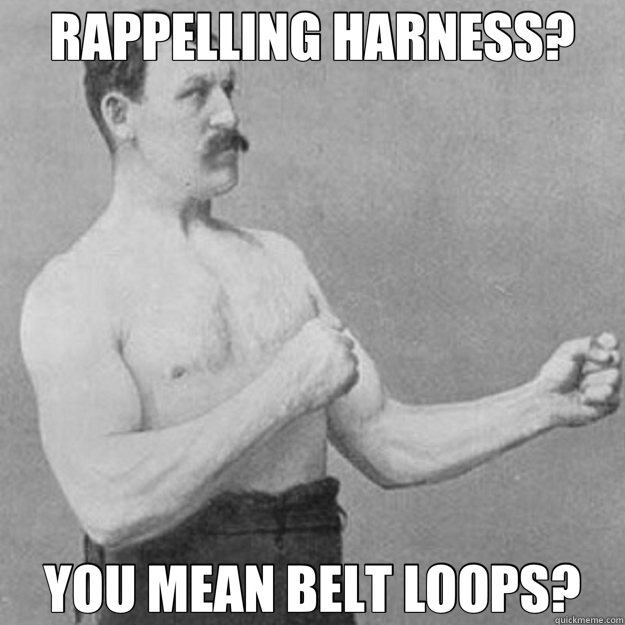 RAPPELLING HARNESS? YOU MEAN BELT LOOPS? - overly manly man