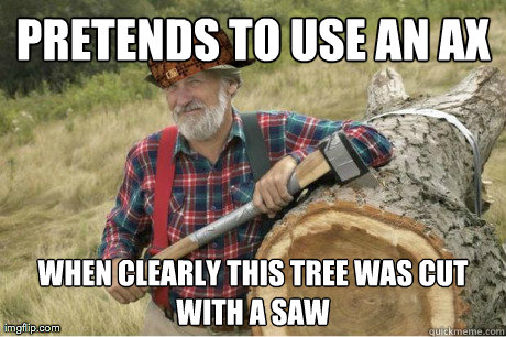 pretends to use an ax when clearly this tree was cut with a -