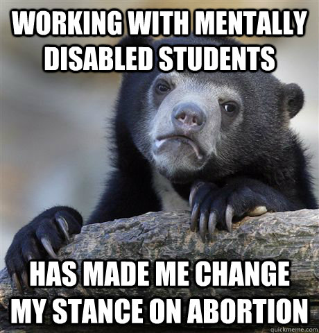 working with mentally disabled students has made me change m - Confession Bear