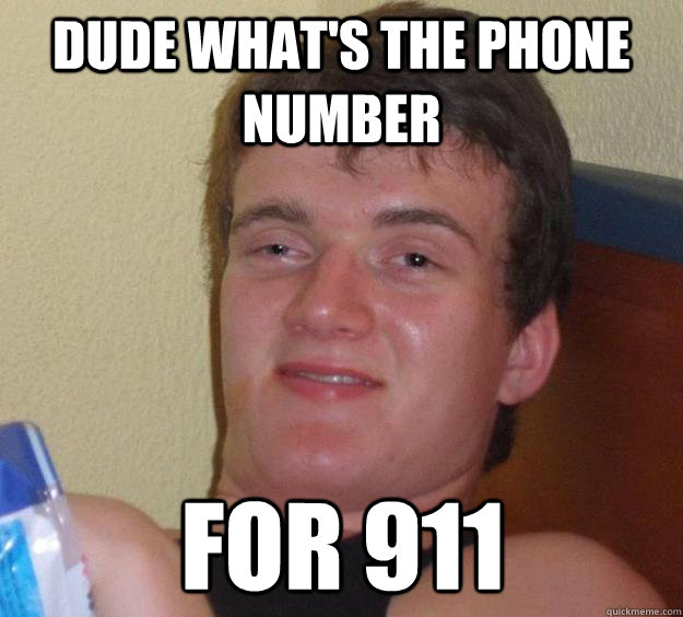 dude whats the phone number for 911 - 10 Guy