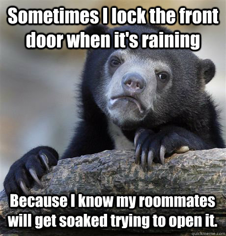 sometimes i lock the front door when its raining because i - Confession Bear