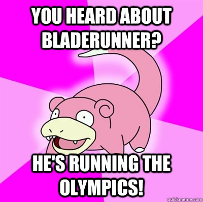 you heard about bladerunner hes running the olympics - Slowpoke Earthquake
