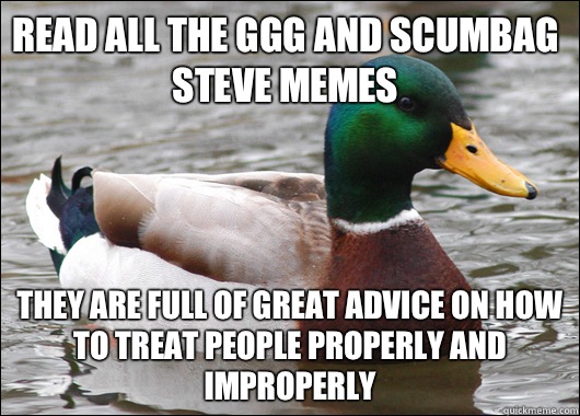 Read all the ggg and scumbag Steve memes They are full of gr - Actual Advice Mallard