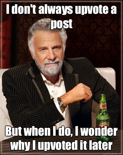 I dont always upvote a post But when I do I wonder why I up - The Most Interesting Man In The World
