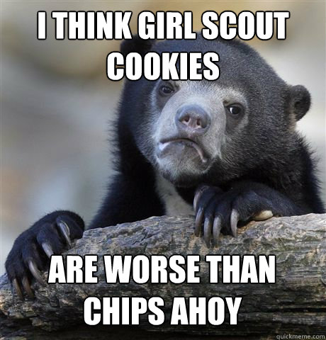 i think girl scout cookies are worse than chips ahoy - Confession Bear