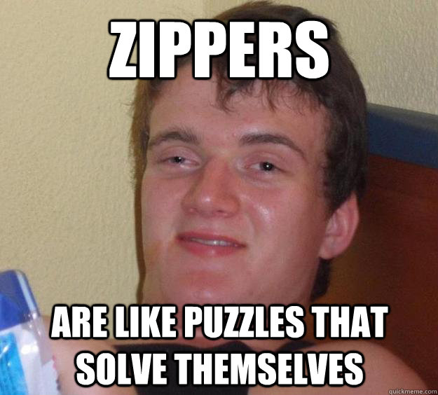 zippers are like puzzles that solve themselves - 10 Guy