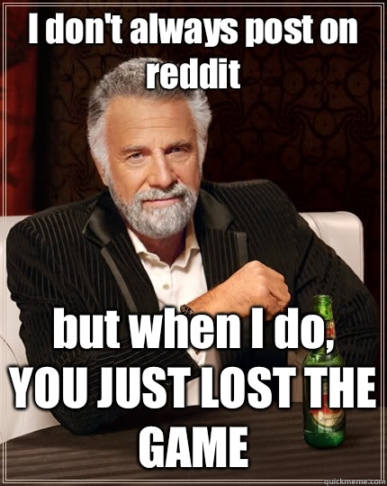 I dont always post on reddit but when I do YOU JUST LOST THE - The Most Interesting Man In The World