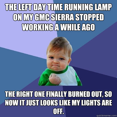 the left day time running lamp on my gmc sierra stopped work - Success Kid