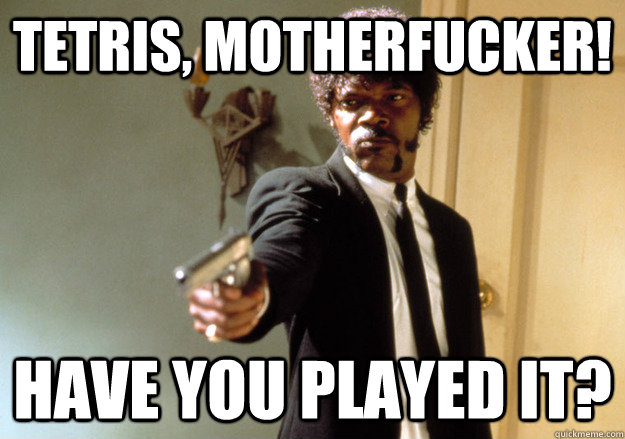 tetris motherfucker have you played it - Samuel L Jackson