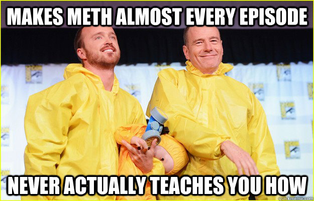 makes meth almost every episode never actually teaches you h -