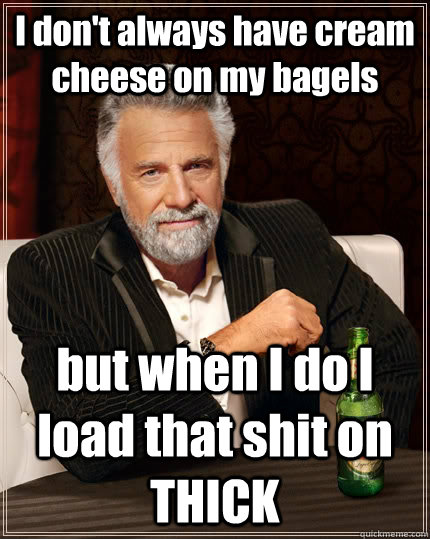 i dont always have cream cheese on my bagels but when i do - The Most Interesting Man In The World