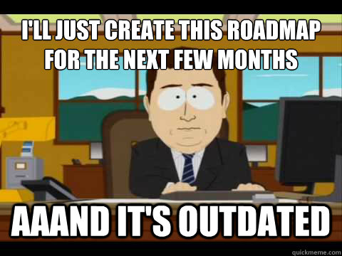 ill just create this roadmap for the next few months aaand - And its gone