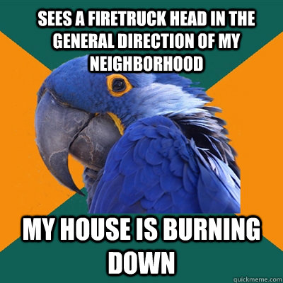 sees a firetruck head in the general direction of my neighbo - ParanoidParrot