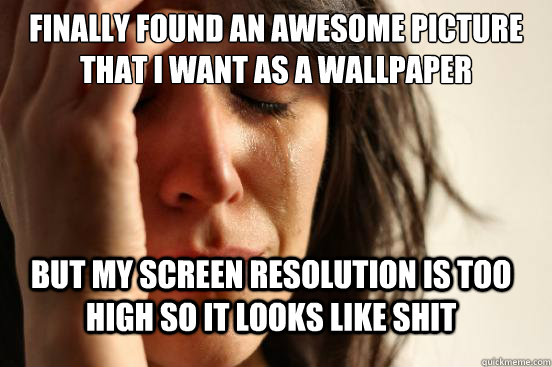 finally found an awesome picture that i want as a wallpaper - FirstWorldProblems