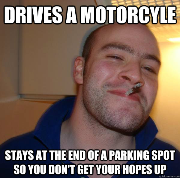 drives a motorcyle stays at the end of a parking spot so you - Good Guy Greg