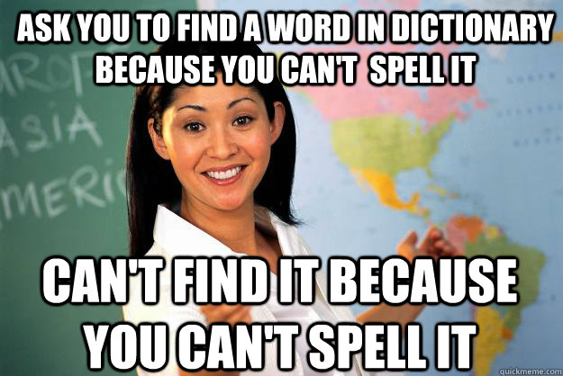 ask you to find a word in dictionary because you cant spel - Unhelpful High School Teacher