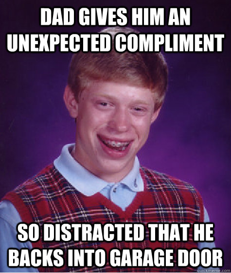 dad gives him an unexpected compliment so distracted that he - Bad Luck Brian