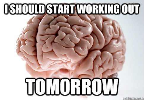 i should start working out tomorrow - Scumbag Brain