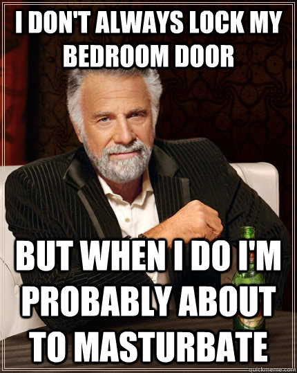 i dont always lock my bedroom door but when i do im probab - The Most Interesting Man In The World