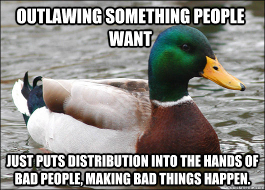 outlawing something people want just puts distribution into - Actual Advice Mallard