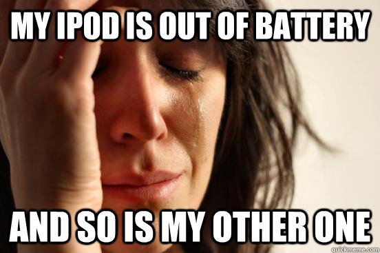 my ipod is out of battery and so is my other one - First World Problems