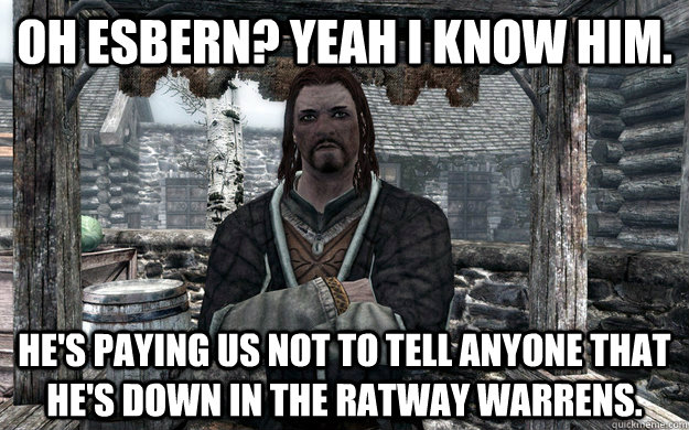oh esbern yeah i know him hes paying us not to tell anyon - 