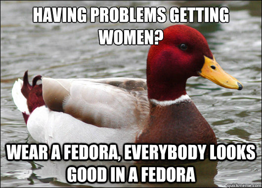 having problems getting women wear a fedora everybody loo - Malicious Advice Mallard